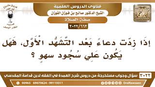 [663 -3022] من زاد دعاءً بعد التشهد الأول، هل عليه سجود سهوٍ؟ - الشيخ صالح الفوزان