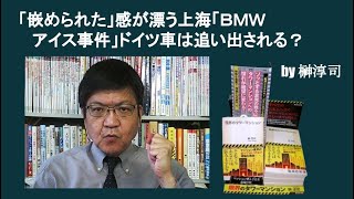 「嵌められた」感が漂う上海「ＢＭＷアイス事件」ドイツ車は追い出される？ by 榊淳司