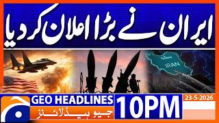 IRAN's Clear and Unambiguous Position | 10PM Headlines Geo News (23 May 2026)