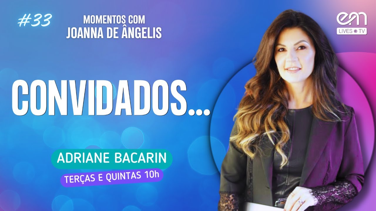 CONVIDADOS — ATITUDES RENOVADAS | MOMENTOS COM JOANNA DE ÂNGELIS #33 | Adriane Bacarin | EM Lives TV