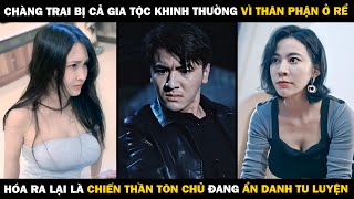 Chàng Trai Bị Cả Gia Tộc Khinh Thường VÌ THÂN PHẬN Ở RỂ Hóa Ra Là CHIẾN THẦN TÔN CHỦ Đang Ẩn Danh