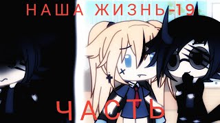 Наша жизнь-19 часть|Gacha life|