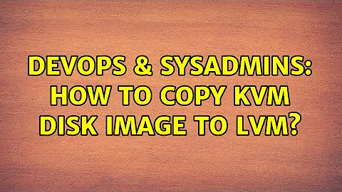 DevOps & SysAdmins: How to copy KVM disk image to LVM?