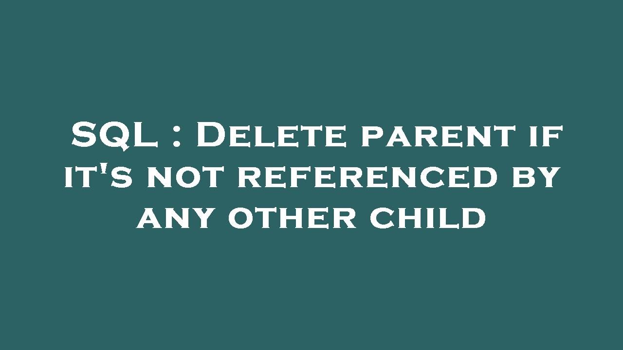 SQL Delete parent if it's not referenced by any other child YouTube