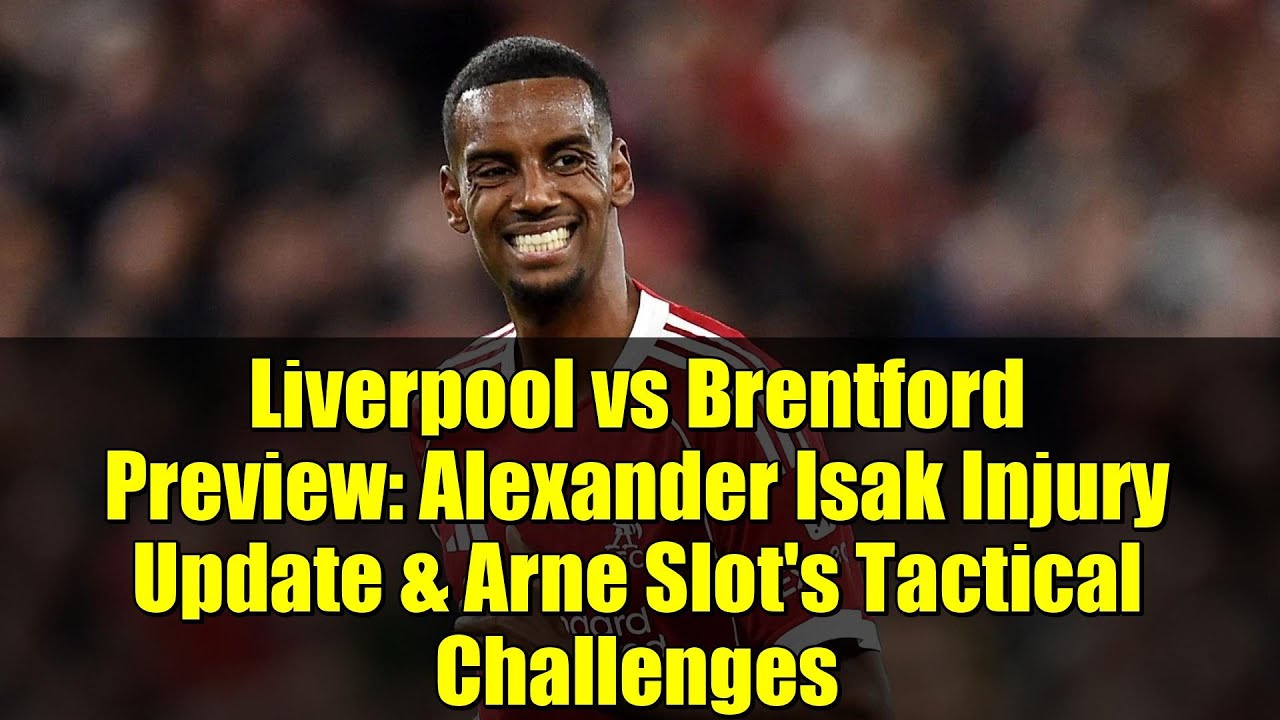 Liverpool vs Brentford Preview: Alexander Isak Injury Update & Arne Slot's Tactical Challenges