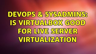 DevOps & SysAdmins: Is virtualbox good for live server virtualization (7 Solutions!!)