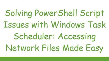 Solving PowerShell Script Issues with Windows Task Scheduler: Accessing Network Files Made Easy