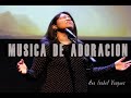 MUSICA CRISTIANA PARA ORAR | SIN ANUNCIOS | 1 hora de Adoración | Ana Isabel Vasquez |