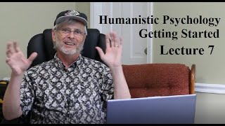 Humanistic Psychology: Getting Started, Lecture 7