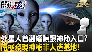 【精選】外星人首選有縫隙跟神秘入口？！南極大地發現神秘「非人造基地」！？【關鍵時刻】傅鶴齡 黃創夏 朱學恒