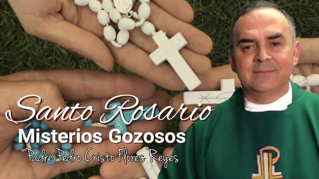 SANTO ROSARIO MISTERIOS GOZOSOS (LUNES Y SABADO), Padre Pedro Cristo Flores  Reyes - YouTube