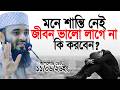মনে শান্তি নাই, হতাশ জীবন আর ভালো লাগে না, কি করবেন? Mizanur Rahman Azhari