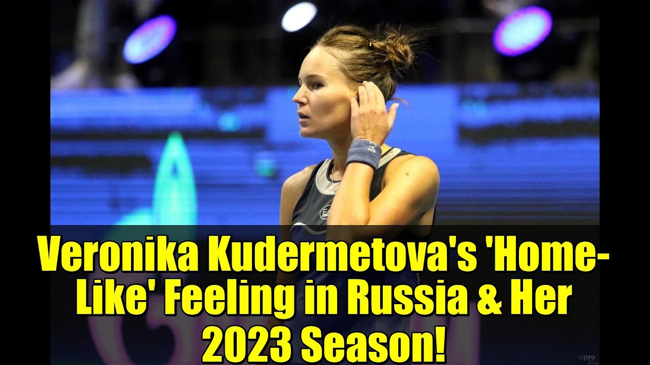 Veronika Kudermetova's 'Home-Like' Feeling in Russia & Her 2023 Season!