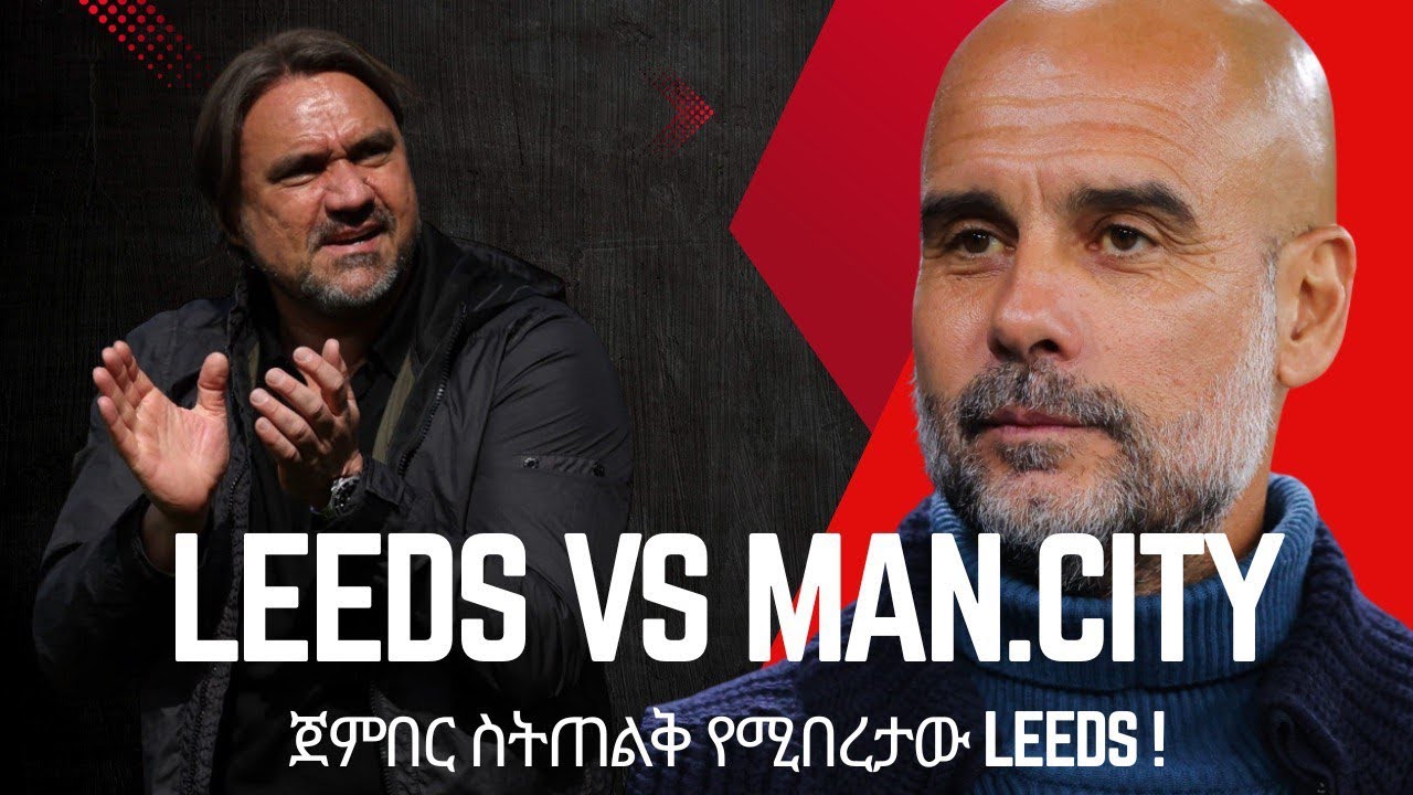 Leeds vs Man.City | ጀምበር ስትጠልቅ የሚበረታው Leeds  !