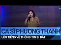 Ca sĩ Phương Thanh lên tiếng về thông tin bị bắt | VTC Tin mới