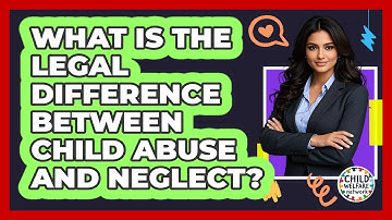 What Is The Legal Difference Between Child Abuse And Neglect? - Child Welfare Network