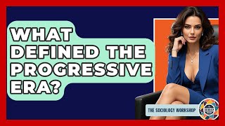 What Defined The Progressive Era? - The Sociology Workshop