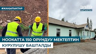 НООКАТТА 150 ОРУНДУУ МЕКТЕПТИН КУРУЛУШУ БАШТАЛДЫ