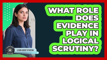 What Role Does Evidence Play In Logical Scrutiny?