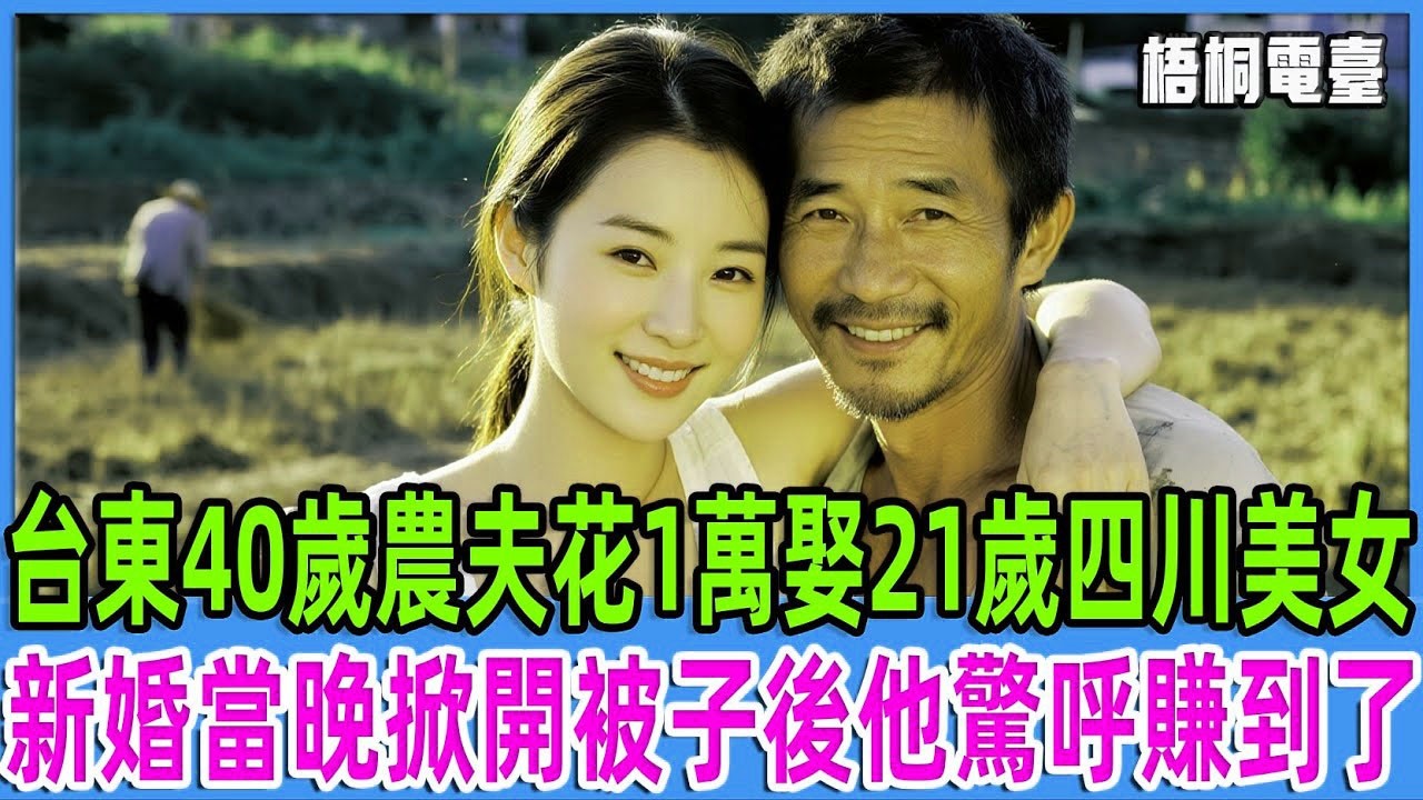 台東40歲農夫花1萬娶21歲四川美女，新婚當晚掀開被子後他驚呼賺到了   【梧桐電臺】#故事 #情感故事#老人#台灣