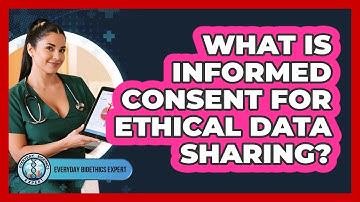 What Is Informed Consent For Ethical Data Sharing? - Everyday Bioethics Expert
