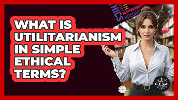 What Is Utilitarianism In Simple Ethical Terms? - The Ethical Compass