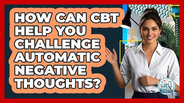 How Can CBT Help You Challenge Automatic Negative Thoughts? - CBT Toolkit