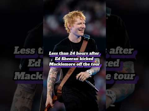 LESS THAN 24 HOURS AFTER ED SHEERAN KICKED MACKLEMORE OFF THE TOUR