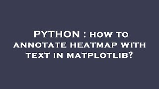 PYTHON : how to annotate heatmap with text in matplotlib?
