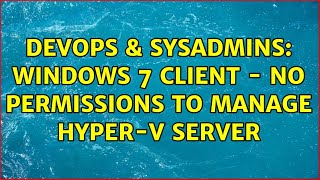 DevOps & SysAdmins: Windows 7 client - No permissions to manage Hyper-V server (2 Solutions!!)
