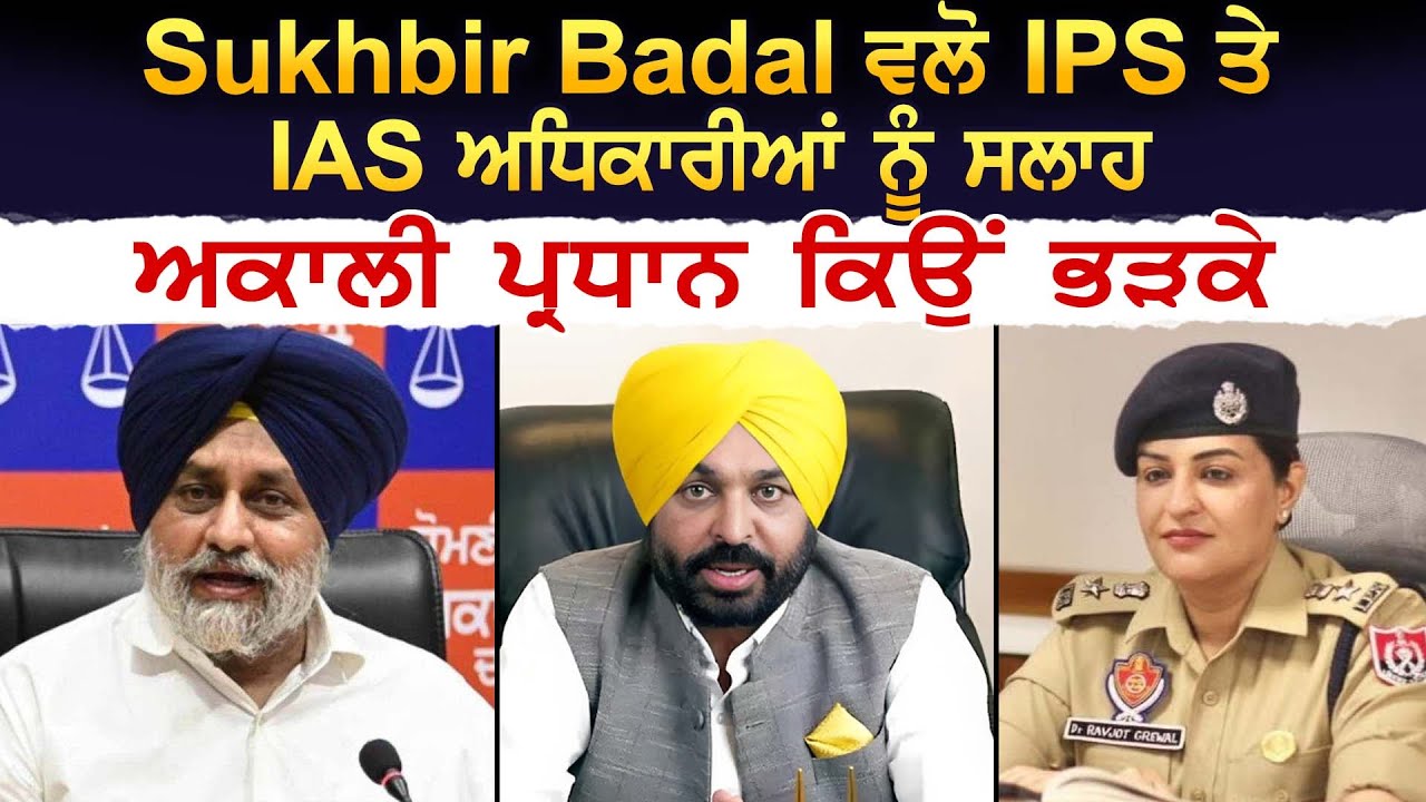 Sukhbir ਵਲੋ IPS ਤੇ IAS ਅਧਿਕਾਰੀਆਂ ਨੂੰ ਸਲਾਹ, ਅਕਾਲੀ ਪ੍ਰਧਾਨ ਕਿਉਂ ਭੜਕੇ