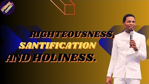 Understanding Righteousness, Santification And Holiness By Apostle Michael Orokpo.
