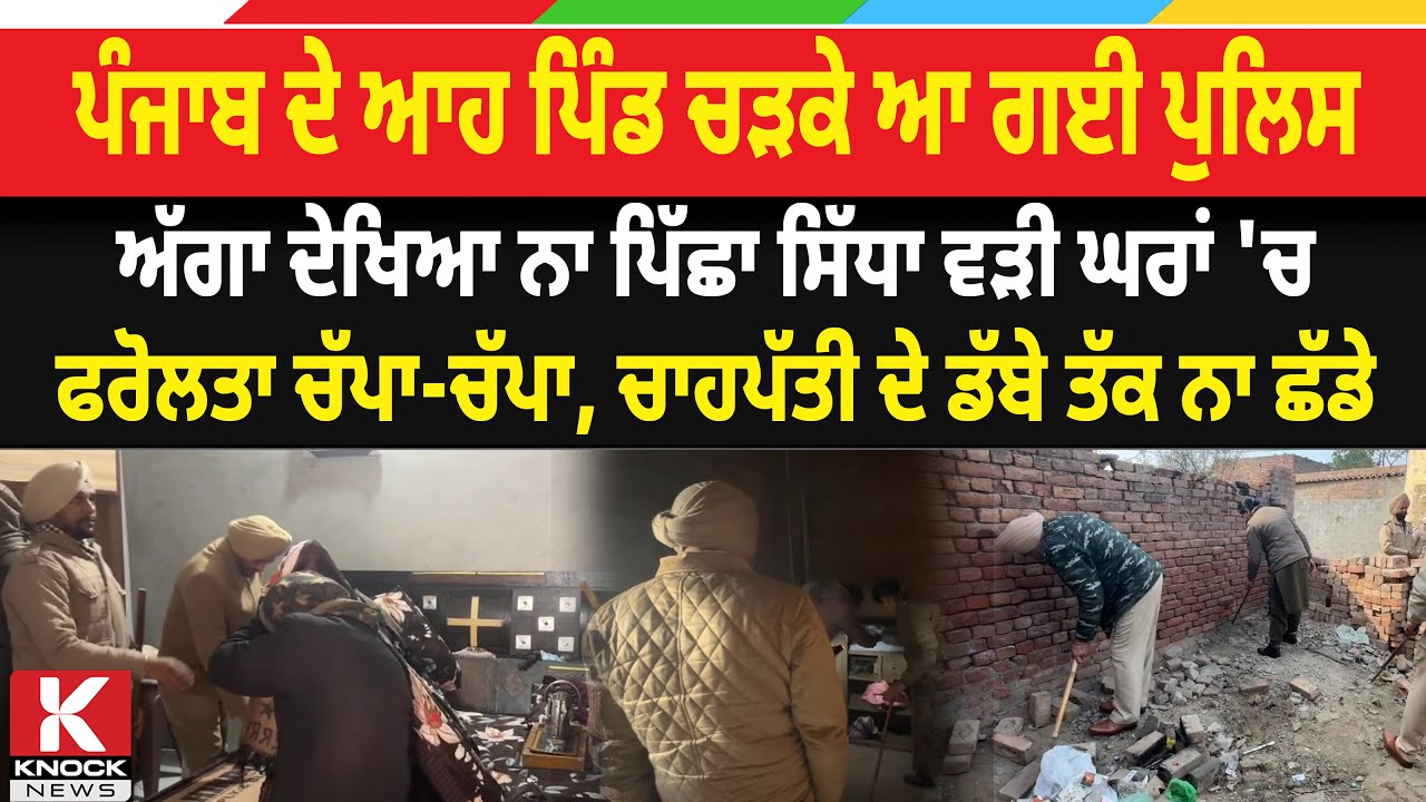 Punjab ਦੇ ਆਹ ਪਿੰਡ ਚੜਕੇ ਆ ਗਈ Police, ਅੱਗਾ ਦੇਖਿਆ ਨਾ ਪਿੱਛਾ, ਸਿੱਧਾ ਵੜੀ ਘਰਾਂ 'ਚ. ਫਰੋਲਤਾ ਚੱਪਾ-ਚੱਪਾ