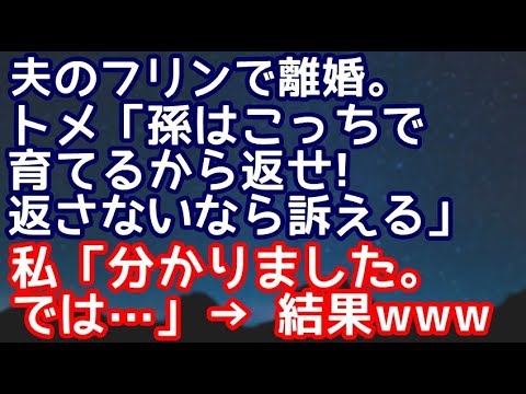 【スカッとする話】夫のフリンで離婚。トメ「孫は責任もってこっちで育てるから返せ！返さないなら訴える」私『分かりました。ではこうなった責任をまず取ってもらいます＾＾』 → 結果ｗｗｗ【スカッと便り】