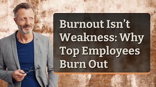 Burnout Isn’t Weakness: Why Top Employees Burn Out
