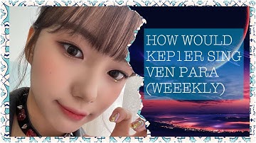 HOW WOULD KEP1ER SING VEN PARA (WEEEKLY)