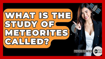 What Is The Study Of Meteorites Called? - Physics Frontier