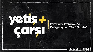 Yetiş + Çarşı Pazaryeri | Trendyol API Entegrasyonu Nasıl Yapılır? Adım Adım Rehber