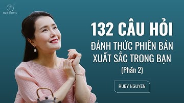 132 Câu hỏi đánh thức Phiên Bản Xuất Sắc trong bạn | Thay câu hỏi đổi cuộc đời | Phần 2| Ruby Nguyen