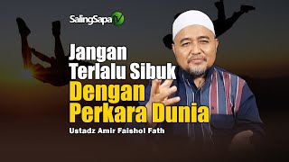 Jangan Terlalu Sibuk Dengan Perkara Dunia ! Ustadz Amir Faishol Fath