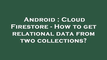 Android : Cloud Firestore - How to get relational data from two collections?