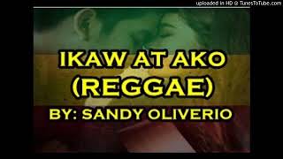IKAW AT AKO (REGGAE) BY: SANDY OLIVERIO