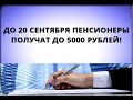 До 20 сентября пенсионеры получат до 5000 рублей!