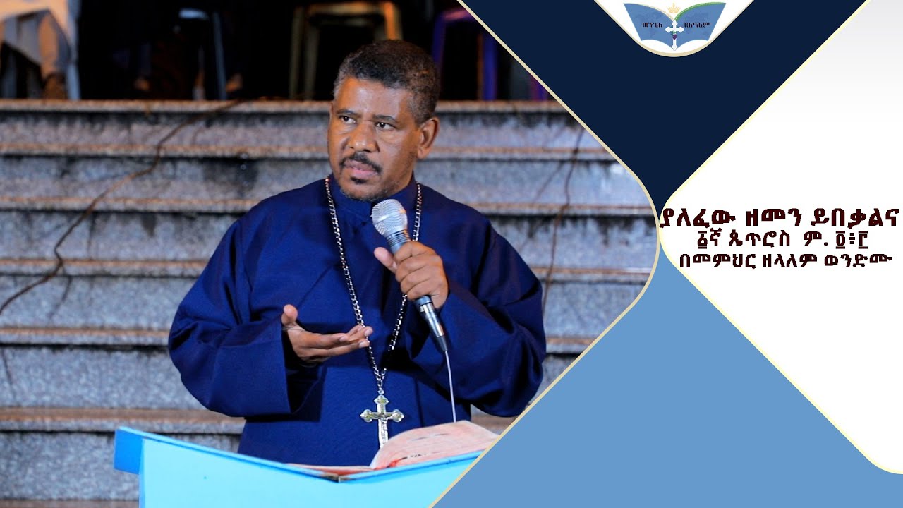 ያለፈው ዘመን ይበቃልና ፩ኛ ጴጥሮስ  ም. ፬፥፫ በመምህር ዘላለም ወንድሙ