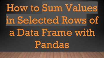 How to Sum Values in Selected Rows of a Data Frame with Pandas