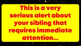 This is a very serious alert about your sibling that requires immediate attention... God