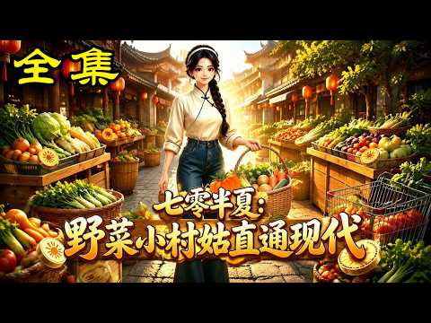 《七零半夏：野菜小村姑直通现代》【第1~97集】荠菜换大肥肉？靠异界交易，她在70年代彻底躺赢！#麻梨酥 #玄幻 #热血 #逆袭 #穿越 #爽文 #古装 #都市