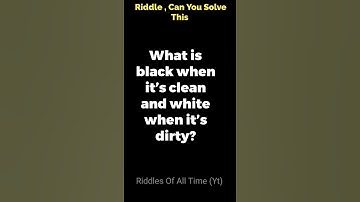 What is black when it’s clean and white when it’s dirty ?