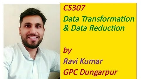 CS307 Data Transformation and Data Reduction by RAVI KUMAR, GPC DUNGARPUR
