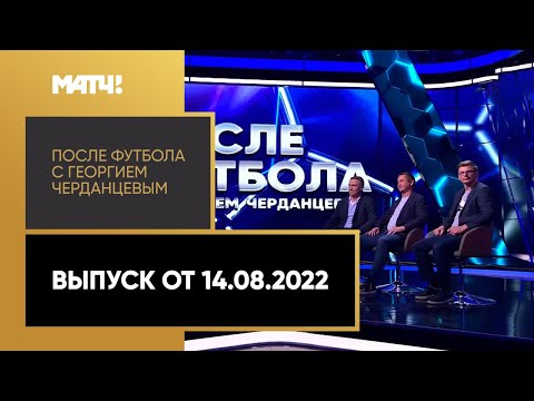 «После футбола с Георгием Черданцевым». Выпуск от 14.08.2022